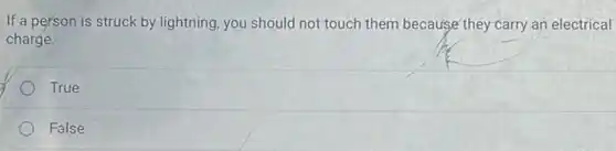 If a person is struck by lightning, you should not touch them because they carry an electrical
charge.
True
False