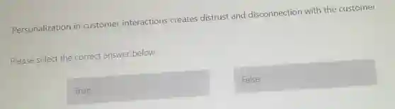 Personalization in customer interactions creates distrust and disconnection with the customer.
Please select the correct answer below
True
False