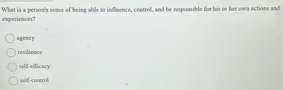 What is a person's sense of being able to influence, control, and be responsible for his or her own actions and
experiences?
agency
resilience
self-efficacy
self-control