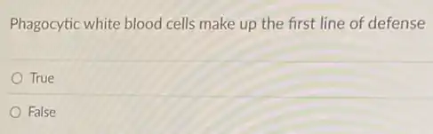 Phagocytic white blood cells make up the first line of defense
True
False