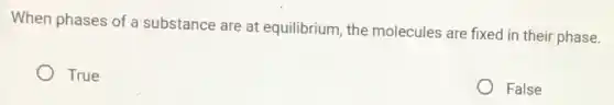 When phases of a substance are at equilibrium, the molecules are fixed in their phase.
True
False