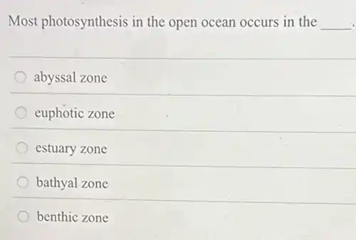 Most photosynthesis in the open ocean occurs in the __
abyssal zone
euphotic zone
estuary zone
bathyal zone
benthic zone