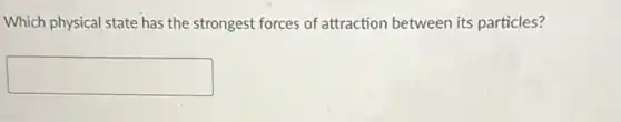 Which physical state has the strongest forces of attraction between its particles?
square