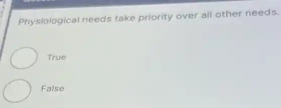 Physiological needs take priority over all other needs.
True
False