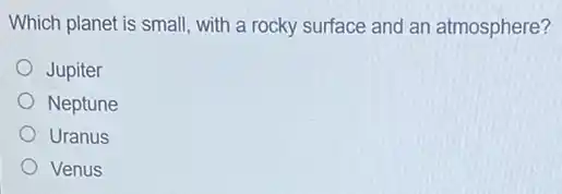 Which planet is small with a rocky surface and an atmosphere?
Jupiter
Neptune
Uranus
Venus