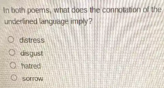 In both poems, what does the connotation of the
underlined language imply?
distress
disgust
hatred
sorrow