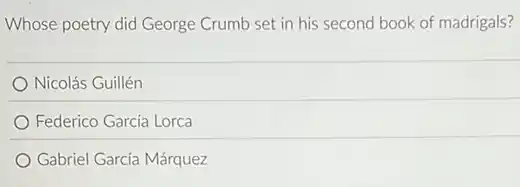 Whose poetry did George Crumb set in his second book of madrigals?
Nicolás Guillén
Federico García Lorca
Gabriel García Márquez