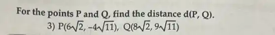 For the points P and Q, find the distance d(P,Q)
P(6sqrt (2),-4sqrt (11)),Q(8sqrt (2),9sqrt (11))