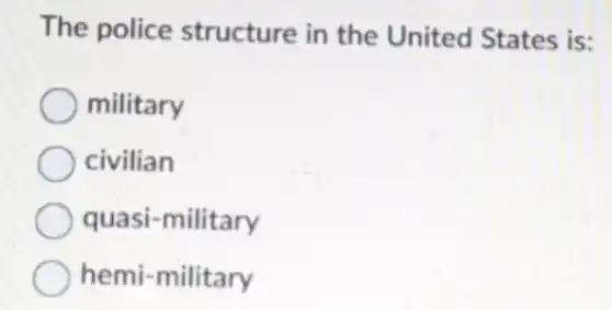 The police structure in the United States is:
military
civilian
quasi-military
hemi-military