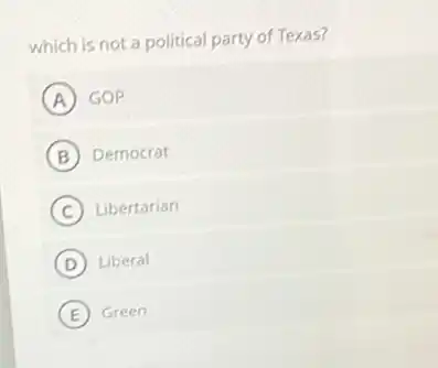 which is not a political party of Texas?
A GOP
B Democrat
C Libertarian
D Liberal
E Green