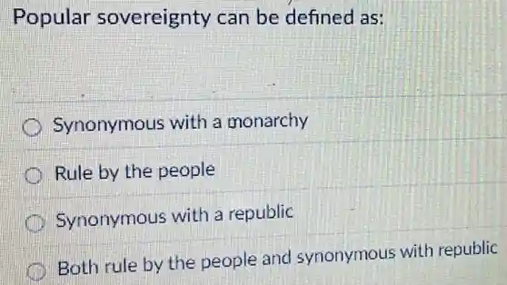 Popular sovereignty can be defined as:
I Synonymous with a monarchy
Rule by the people
Synonymous with a republic
Both rule by the people and synonymous with republic