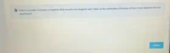 How is it possible to produce a magnetic field around a non -magnetic wire? How can the orientation of the lines of force in that magnetic field be
determined?
square