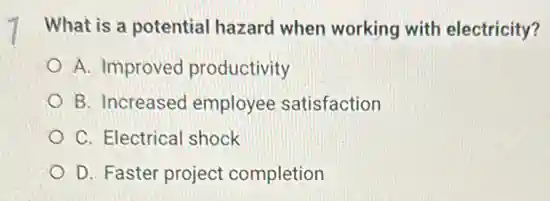 What is a potential hazard when working with electricity?
A. Improved productivity
B. Increased employee satisfaction
C. Electrical shock
D. Faster project completion