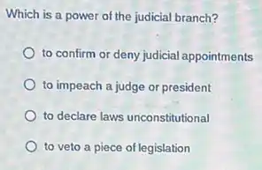 Which is a power of the judicial branch?
to confirm or deny judicial appointments
to impeach a judge or president
to declare laws unconstitutional
to veto a piece of legislation
