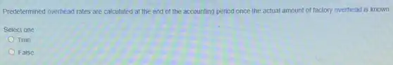 Predetermined overhead rates are calculated at the end of the accounting period once the actual amount of factory overhead is known.
Select one:
True
False