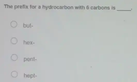 The prefix for a hydrocarbon with 6 carbons is __
but-
hex-
pent-
hept-