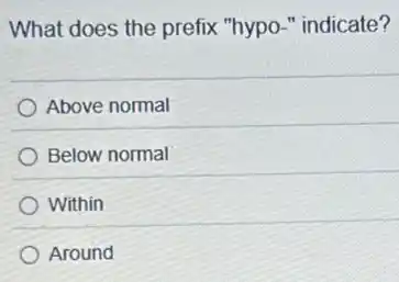 What does the prefix "hypo-" indicate?
Above normal
Below normal
Within
Around