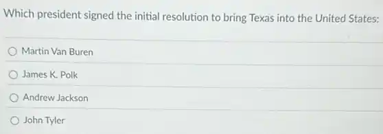 Which president signed the initial resolution to bring Texas into the United States:
Martin Van Buren
James K. Polk
Andrew Jackson
John Tyler