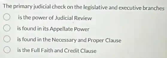 The primary judicial check on the legislative and executive branches
is the power of Judicial Review
is found in its Appellate Power
is found in the Necessary and Proper Clause
is the Full Faith and Credit Clause