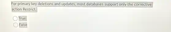 For primary key deletions and updates, most databases support only the corrective
action Restrict.
True
False