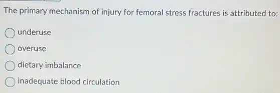 The primary mechanism of injury for femoral stress fractures is attributed to:
underuse
overuse
dietary imbalance
inadequate blood circulation