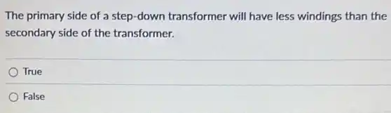The primary side of a step-down transformer will have less windings than the
secondary side of the transformer.
True
False