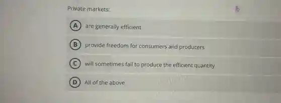 Private markets:
A are generally efficient
B provide freedom for consumers and producers
C will sometimes fail to produce the efficient quantity
D All of the above