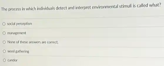 The process in which individuals detect and interpret environmental stimuli is called what?
social perception
management
None of these answers are correct.
wool gathering
candor