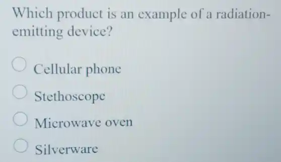 Which product is an example of a radiation-
emitting device?
Cellular phone
Stethoscope
Microwave oven
Silverware