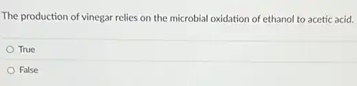The production of vinegar relies on the microbial oxidation of ethanol to acetic acid.
True
False