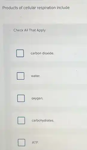 Products of cellular respiration include
Check All That Apply
carbon dioxide.
water.
oxygen.
carbohydrates.
ATP.