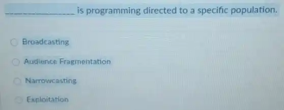 __ is programming directed to a specific population.
Broadcasting
Audience Fragmentation
Narrowcasting
Exploitation