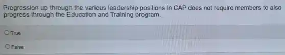 Progression up through the various leadership positions in CAP does not require members to also
progress through the Education and Training program.
OTrue
False