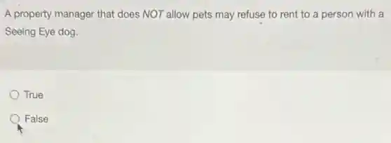 A property manager that does NOT allow pets may refuse to rent to a person with la
Seeing Eye dog.
True
False