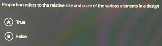 Proportion refers to the relative size and scale of the various elements in a design
A True
B False
