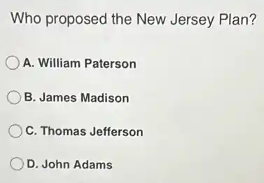 Who proposed the New Jersey Plan?
A. William Paterson
B. James Madison
C. Thomas Jefferson
D. John Adams