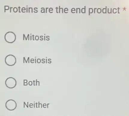 Proteins are the end product
Mitosis
Meiosis
Both
Neither