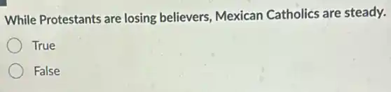 While Protestants are losing believers, Mexican Catholics are steady.
True
False