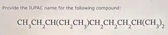 Provide the TUPAC name for the following compound:
CH_(3)CH_(2)CH(CH_(2)CH_(3))CH_(2)CH_(2)CH_(2)CH(CH_(3))_(2)