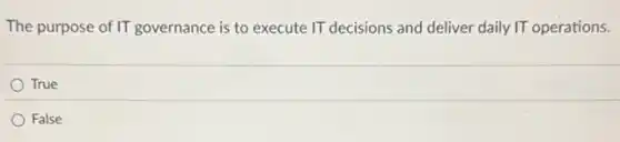The purpose of IT governance is to execute IT decisions and deliver daily IT operations.
True
False
