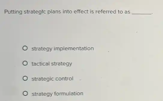 Putting strategic plans into effect is referred to as __
strategy implementation
tactical strategy
strategic control
strategy formulation