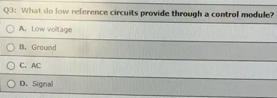 Q3: What do low reference circuits provide through a control module?
A. Low voltage
B. Ground
C. AC
D. Signal