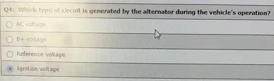 Q4: Which type of circuit is generated by the alternator during the vehicle's operation?
AC voltage
B+ voltage
Reference voltage
Ignition voltage