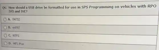Q6: How should a USB drive be formatted for use in SPS Programming on vehicles with RPO
IVD and IVE?
A. FAT32
B. exFAT
C. NTFS
D. HFS Plus
