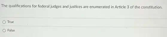 The qualifications for federal judges and justices are enumerated in Article 3 of the constitution.
True
False