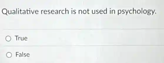 Qualitative research is not used in psychology.
True
False