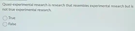 Quasi-experimental research is research that resembles experimental research but is
not true experimental research.
True
False