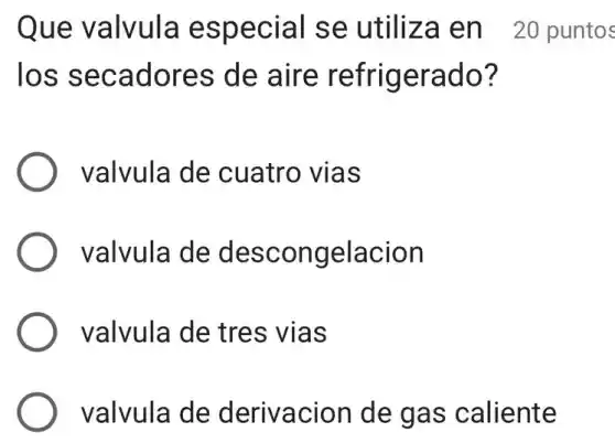 Que valvula especial se utiliza en 20 puntos
los secadores de aire refrigerado?
) valvula de cuatro vias
valvula de descongelacion
valvula de tres vias
valvula de derivacion de gas caliente