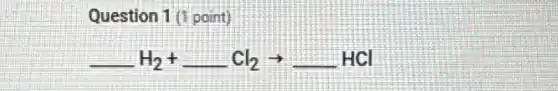 Question 1 (1 point)
underline ( )H_(2)+underline ( )Cl_(2)arrow underline ( )HCl