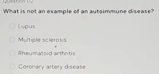 Question 1/2
What is not an example of an autoimmune disease?
Lupus
Multiple sclerosis
Rheumatoid arthritis
Coronary artery disease